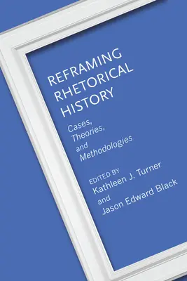 A retorikatörténet átfogalmazása: Esetek, elméletek és módszertanok - Reframing Rhetorical History: Cases, Theories, and Methodologies