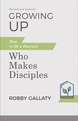 Felnőtté válás, átdolgozva és frissítve: Hogyan legyünk olyan tanítványok, akik tanítványokat tesznek tanítványokká? - Growing Up, Revised and Updated: How to Be a Disciple Who Makes Disciples