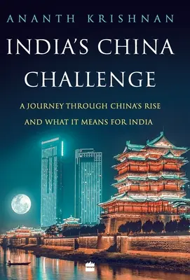 India kínai kihívása: Utazás Kína felemelkedésén keresztül, és hogy ez mit jelent India számára - India's China Challenge: A Journey through China's Rise and What It Means for India
