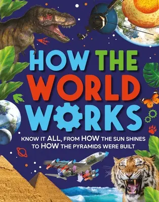 Hogyan működik a világ: Hogyan süt a Nap, hogyan épültek a piramisok? - How the World Works: Know It All, from How the Sun Shines to How the Pyramids Were Built