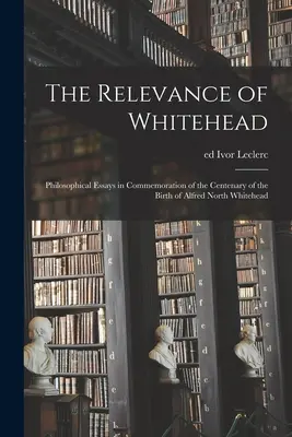 The Relevance of Whitehead; Filozófiai esszék Alfred North Whitehead születésének századik évfordulójára emlékezve - The Relevance of Whitehead; Philosophical Essays in Commemoration of the Centenary of the Birth of Alfred North Whitehead