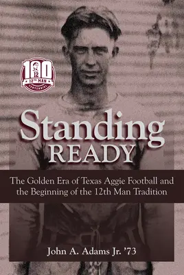 Standing Ready: A Texas Aggie Football aranykora és a 12. ember hagyományának kezdete - Standing Ready: The Golden Era of Texas Aggie Football and the Beginning of the 12th Man Tradition