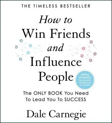 Hogyan nyerjünk barátokat és befolyásoljuk az embereket: Frissítve a vezetők következő generációja számára - How to Win Friends and Influence People: Updated for the Next Generation of Leaders