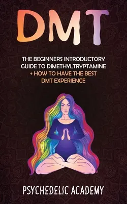 Dmt: A kezdők bevezető útmutatója a dimetiltriptaminhoz + Hogyan szerezheted meg a legjobb DMT-élményt? - Dmt: The Beginners Introductory Guide to Dimethyltryptamine + How to Have the Best DMT Experience
