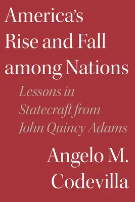 Amerika felemelkedése és bukása a nemzetek között: John Quincy Adams államvezetési leckéi - America's Rise and Fall Among Nations: Lessons in Statecraft from John Quincy Adams