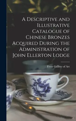 A John Ellerton Lodge kormányzása alatt beszerzett kínai bronzok leíró és illusztratív katalógusa - A Descriptive and Illustrative Catalogue of Chinese Bronzes Acquired During the Administration of John Ellerton Lodge