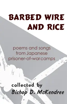 Szögesdrót és rizs: Versek és dalok japán hadifogolytáborokból - Barbed Wire and Rice: Poems and Songs from Japanese Prisoner-Of-War Camps