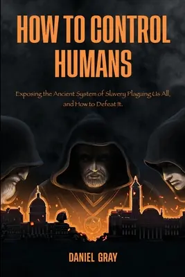 Hogyan irányítsuk az embereket: A rabszolgaság mindannyiunkat sújtó ősi rendszerének leleplezése és legyőzése. - How to Control Humans: Exposing the Ancient System of Slavery Plaguing Us All, and How to Defeat It.