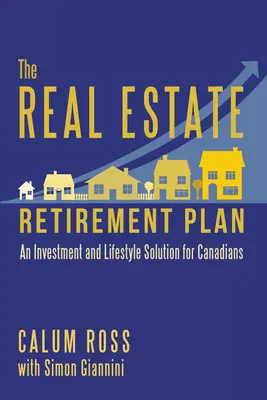 The Real Estate Retirement Plan: Befektetési és életmód-megoldás a kanadaiak számára - The Real Estate Retirement Plan: An Investment and Lifestyle Solution for Canadians