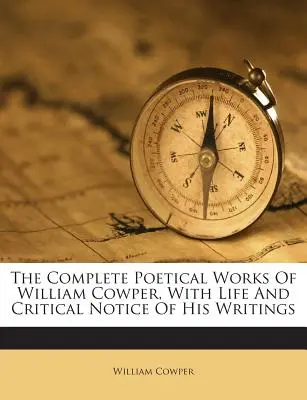 William Cowper teljes költői művei, életrajzzal és írásai kritikai jegyzetével - The Complete Poetical Works of William Cowper, with Life and Critical Notice of His Writings