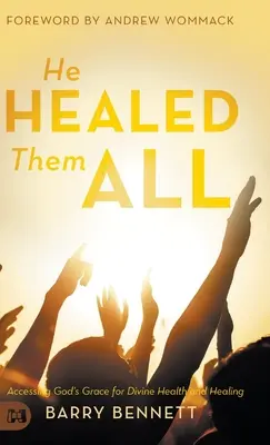 Mindenkit meggyógyított: Isten kegyelméhez való hozzáférés az isteni egészség és gyógyulás érdekében - He Healed Them All: Accessing God's Grace for Divine Health and Healing