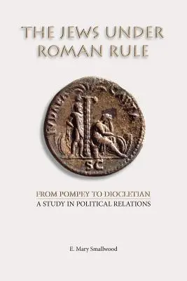 A zsidók a római uralom alatt: Pompeius-tól Diocletianusig: Tanulmány a politikai kapcsolatokról - The Jews under Roman Rule: From Pompey to Diocletian: A Study in Political Relations