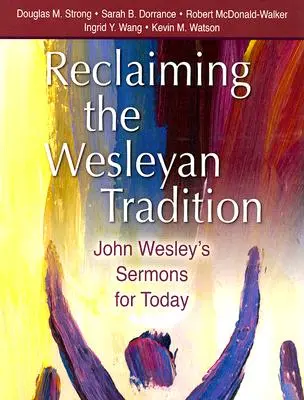 A wesleyi hagyomány visszaszerzése: John Wesley prédikációi napjaink számára - Reclaiming the Wesleyan Tradition: John Wesley's Sermons for Today