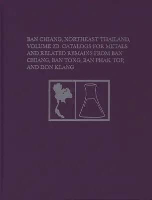 Ban Chiang, Északkelet-Thaiföld, 2D kötet: Katalógusok a Ban Chiangból, Ban Tongból, Ban Phak Topból és Don Klangból származó fémekről és kapcsolódó maradványokról - Ban Chiang, Northeast Thailand, Volume 2D: Catalogs for Metals and Related Remains from Ban Chiang, Ban Tong, Ban Phak Top, and Don Klang