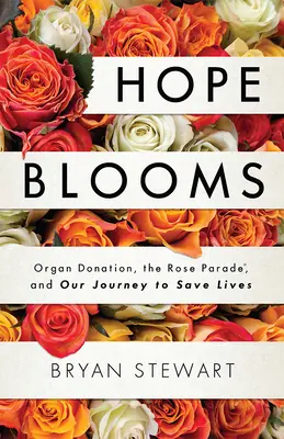 A remény kivirágzik: A szervadományozás, a rózsaparádé(r) és az életek megmentésére irányuló utazásunk - Hope Blooms: Organ Donation, the Rose Parade(r), and Our Journey to Save Lives