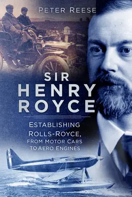 Sir Henry Royce: A Rolls-Royce megalapítása, a gépkocsiktól a repülőgépmotorokig - Sir Henry Royce: Establishing Rolls-Royce, from Motor Cars to Aero Engines