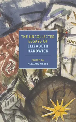 Elizabeth Hardwick összegyűjtetlen esszéi - The Uncollected Essays of Elizabeth Hardwick