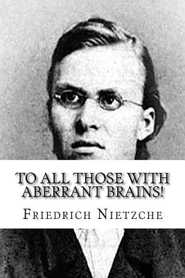 Mindazoknak, akiknek aberrált agyuk van!: Freidrich Nietzche összes művei - To all Those with Aberrant Brains!: The Complete Works of Freidrich Nietzche