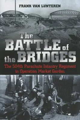 A hidak csatája: Ejtőernyős gyalogezred a Market Garden hadműveletben - The Battle of the Bridges: The 504th Parachute Infantry Regiment in Operation Market Garden