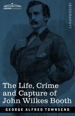 John Wilkes Booth élete, bűntette és elfogása: az összeesküvés teljes vázlatával, amelynek ő volt a vezetője, valamint az üldözés, a tárgyalás és a kivégzés. - The Life, Crime, and Capture of John Wilkes Booth: with a full sketch of the conspiracy of which he was the leader, and the pursuit, trial and executi