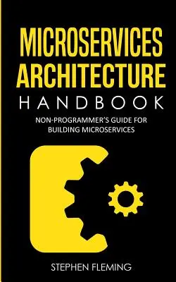 Mikroszolgáltatások architektúrájának kézikönyve: Nem programozói kézikönyv a mikroszolgáltatások építéséhez - Microservices Architecture Handbook: Non-Programmer's Guide For Building Microservices