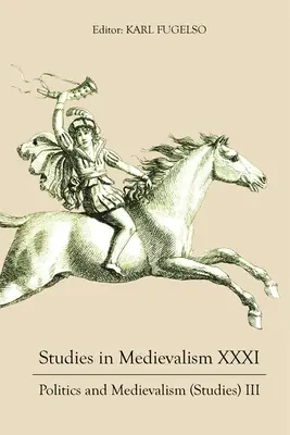 Tanulmányok a középkorról XXXI: Politika és középkor (Tanulmányok) III. - Studies in Medievalism XXXI: Politics and Medievalism (Studies) III