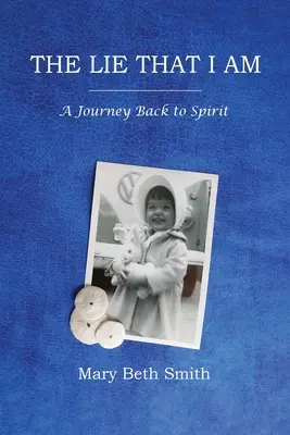 A hazugság, ami vagyok: Utazás vissza a lélekhez - The Lie That I Am: A Journey Back to Spirit