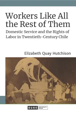 Munkások, mint a többiek: A háztartási szolgálat és a munkajogok a huszadik századi Chilében - Workers Like All the Rest of Them: Domestic Service and the Rights of Labor in Twentieth-Century Chile