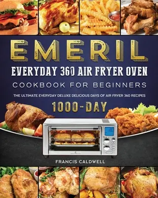 Emeril Everyday 360 Légsütő sütő szakácskönyv kezdőknek: Az ultimate Everyday Deluxe 1000 napos finomságok 1000 napos légsütő 360 receptje - Emeril Everyday 360 Air Fryer Oven Cookbook for Beginners: The Ultimate Everyday Deluxe 1000-Day Delicious Days of Air Fryer 360 Recipes