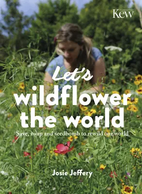 Vadvirágozzuk be a világot: Mentsük meg, cseréljük el és vessük el a magokat, hogy újraerdősítsük a világunkat - Let's Wildflower the World: Save, Swap and Seedbomb to Rewild Our World