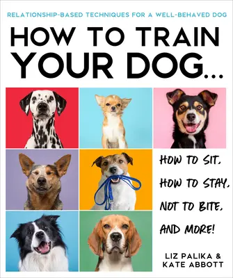 Hogyan neveljük a kutyánkat: A kapcsolaton alapuló megközelítés a jól nevelt kutya érdekében - How to Train Your Dog: A Relationship-Based Approach for a Well-Behaved Dog