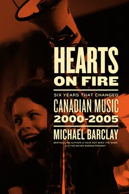 Hearts on Fire: Hat év, amely megváltoztatta a kanadai zenét 2000-2005 között - Hearts on Fire: Six Years That Changed Canadian Music 2000-2005