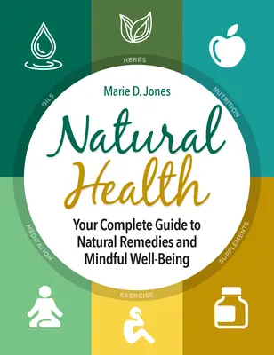 Természetes egészség: A természetes gyógymódok és a tudatos jólét teljes útmutatója - Natural Health: Your Complete Guide to Natural Remedies and Mindful Well-Being