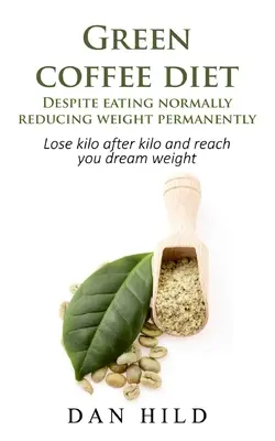 Zöld kávé diéta - Annak ellenére, hogy eszik normálisan csökkenti a súlyt tartósan: Fogyj kilóról kilóra és érd el álomsúlyodat - Green coffee diet - Despite eating normally reducing weight permanently: Lose kilo after kilo and reach you dream weight