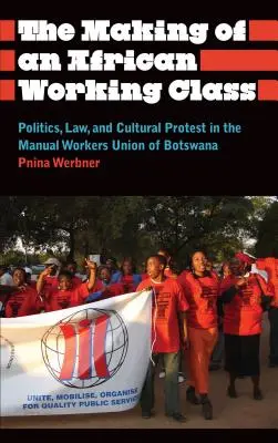 The Making of an African Working Class: Politika, jog és kulturális tiltakozás a botswanai kézimunkások szakszervezetében - The Making of an African Working Class: Politics, Law, and Cultural Protest in the Manual Workers' Union of Botswana