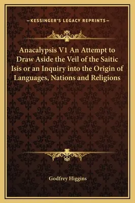 Anacalypsis V1 Kísérlet a Saitikus Ízisz fátyolának lehúzására, avagy a nyelvek, nemzetek és vallások eredetének vizsgálata - Anacalypsis V1 An Attempt to Draw Aside the Veil of the Saitic Isis or an Inquiry into the Origin of Languages, Nations and Religions