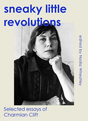 Alattomos kis forradalmak: Charmian Clift válogatott esszéi - Sneaky Little Revolutions: Selected Essays of Charmian Clift