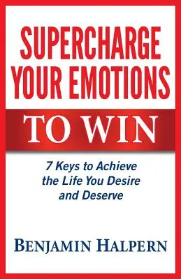 Érzelmeid feltöltése a győzelemhez: 7 kulcs ahhoz, hogy elérd a vágyott és megérdemelt életet - Supercharge Your Emotions to Win: 7 Keys to Achieve the Life You Desire and Deserve