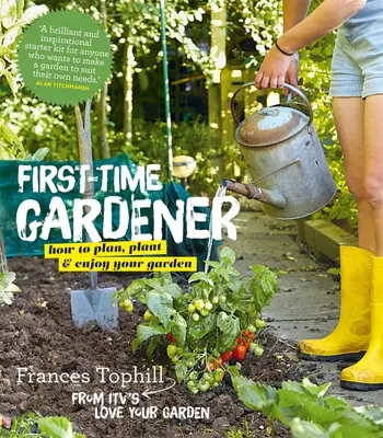 Az első kertész: Hogyan tervezzünk, ültessünk és élvezzük a kertet - The First-Time Gardener: How to Plan, Plant and Enjoy Your Garden