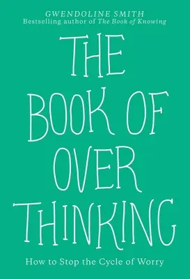 A túlgondolkodás könyve: Hogyan állítsuk meg az aggódás körforgását? - The Book of Overthinking: How to Stop the Cycle of Worry