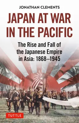 Japán a csendes-óceáni háborúban: A Japán Birodalom felemelkedése és bukása Ázsiában: 1868-1945 - Japan at War in the Pacific: The Rise and Fall of the Japanese Empire in Asia: 1868-1945