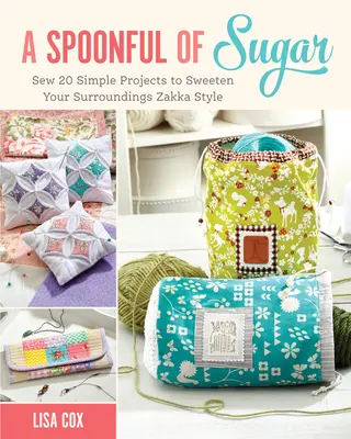 Kanálnyi cukor - Varrj 20 egyszerű projektet, hogy megédesítsd a környezetedet Zakka stílusban - Spoonful of Sugar - Sew 20 Simple Projects to Sweeten Your Surroundings Zakka Style