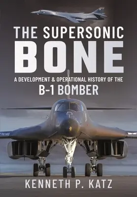 A szuperszonikus csont: A B-1 bombázó fejlesztési és üzemeltetési története - The Supersonic Bone: A Development and Operational History of the B-1 Bomber