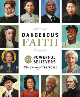 Veszélyes hit: 50 hatalmas hívő, aki megváltoztatta a világot - Dangerous Faith: 50 Powerful Believers Who Changed the World