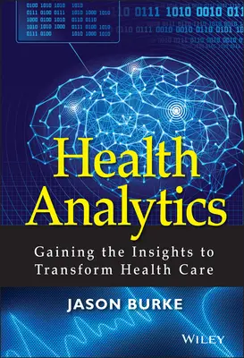 Health Analytics: Gaining the Insights to Transform Health Care (Az egészségügyi ellátás átalakítása) - Health Analytics: Gaining the Insights to Transform Health Care