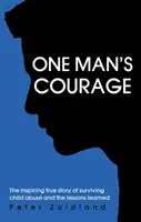 Egy ember bátorsága - A gyermekbántalmazás túlélésének inspiráló igaz története és a tanult tanulságok - One Man's Courage - The Inspiring True Story of Surviving Child Abuse and the Lessons Learne