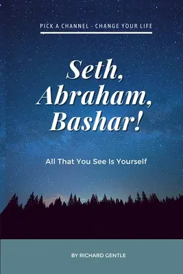 Széth, Ábrahám, Bashar! Mindaz, amit látsz, az te magad vagy - Seth, Abraham, Bashar!: All that you see is yourself