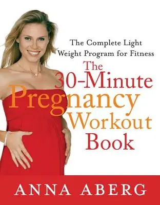 A 30 perces terhességi edzéskönyv: A teljes könnyűsúlyú fitneszprogram - The 30-Minute Pregnancy Workout Book: The Complete Light Weight Program for Fitness