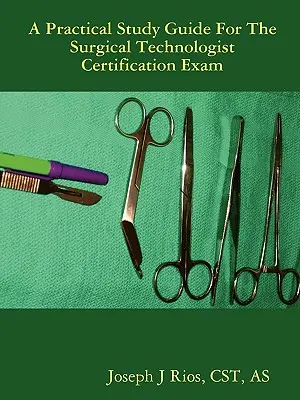 Gyakorlati útmutató a sebésztechnológus minősítő vizsgához - The Practical Study Guide For The Surgical Technologist Certification Exam