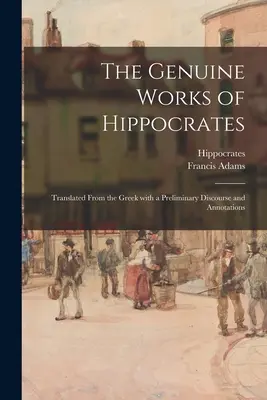 Hippokratész valódi művei; görögből fordítva, előszóval és megjegyzésekkel. - The Genuine Works of Hippocrates; Translated From the Greek With a Preliminary Discourse and Annotations